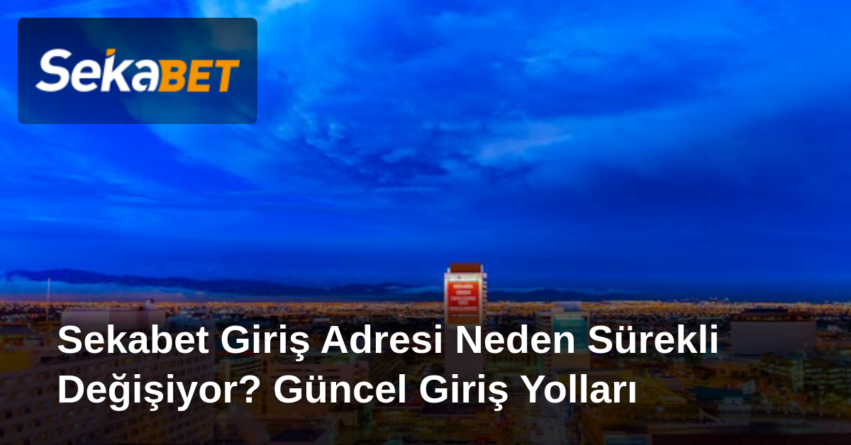 Sekabet Giriş Adresi Neden Sürekli Değişiyor? Güncel Giriş Yolları